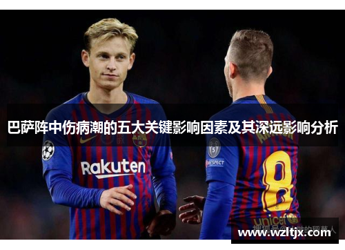 巴萨阵中伤病潮的五大关键影响因素及其深远影响分析