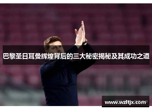 巴黎圣日耳曼辉煌背后的三大秘密揭秘及其成功之道