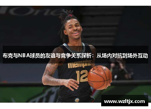 布克与NBA球员的友谊与竞争关系探析：从场内对抗到场外互动