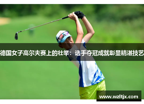 德国女子高尔夫赛上的壮举：选手夺冠成就彰显精湛技艺
