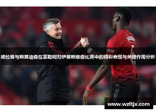 德拉普与斯莫迪奇在富勒姆对伊普斯维奇比赛中的精彩表现与关键作用分析